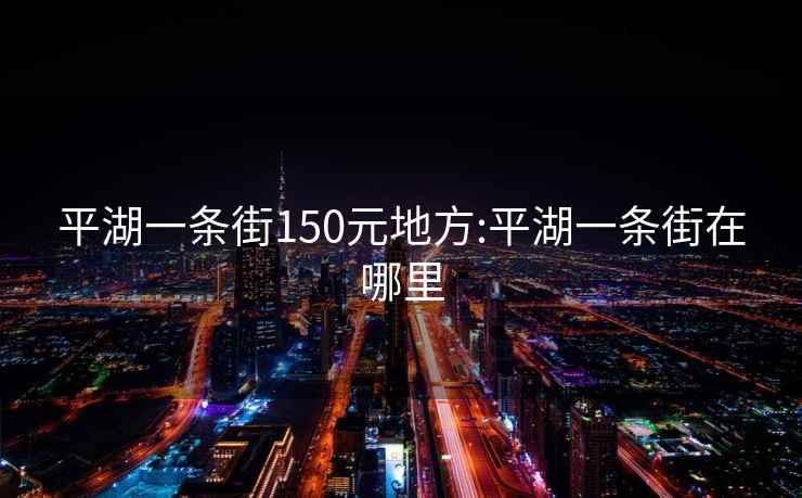 平湖一条街150元地方:平湖一条街在哪里