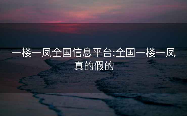 一楼一凤全国信息平台:全国一楼一凤真的假的