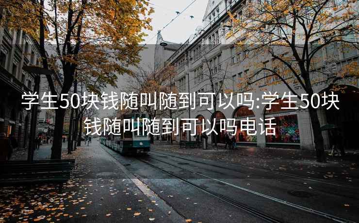 学生50块钱随叫随到可以吗:学生50块钱随叫随到可以吗电话