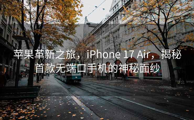 苹果革新之旅，iPhone 17 Air，揭秘首款无端口手机的神秘面纱