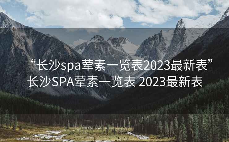 “长沙spa荤素一览表2023最新表”长沙SPA荤素一览表 2023最新表