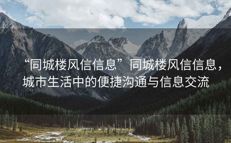 “同城楼风信信息”同城楼风信信息，城市生活中的便捷沟通与信息交流