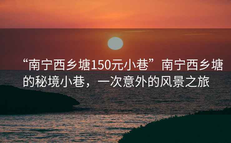 “南宁西乡塘150元小巷”南宁西乡塘的秘境小巷，一次意外的风景之旅