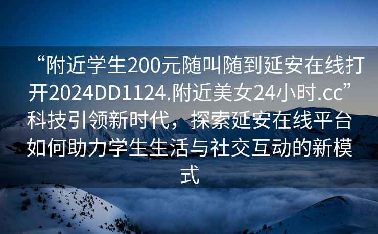 “附近学生200元随叫随到延安在线打开2024DD1124.附近美女24小时.cc”科技引领新时代，探索延安在线平台如何助力学生生活与社交互动的新模式