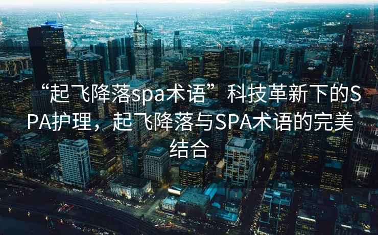 “起飞降落spa术语”科技革新下的SPA护理，起飞降落与SPA术语的完美结合