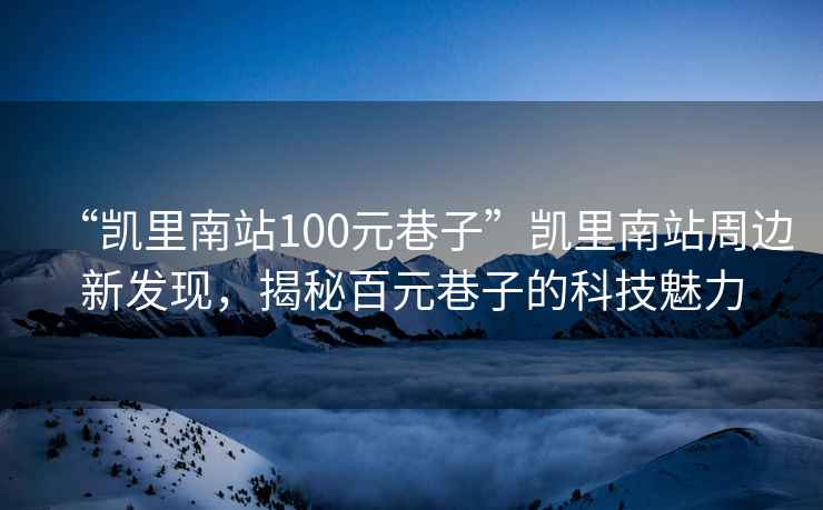 “凯里南站100元巷子”凯里南站周边新发现，揭秘百元巷子的科技魅力