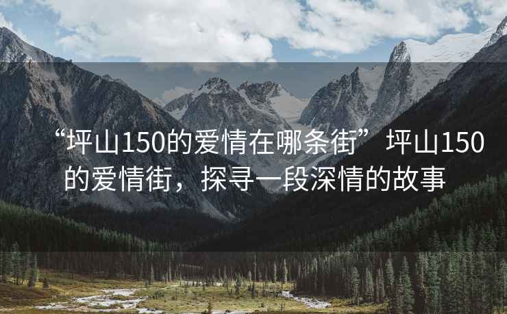 “坪山150的爱情在哪条街”坪山150的爱情街，探寻一段深情的故事