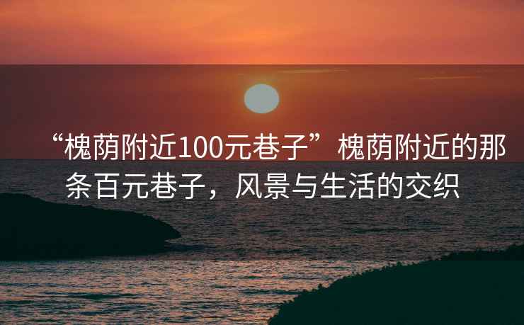 “槐荫附近100元巷子”槐荫附近的那条百元巷子，风景与生活的交织