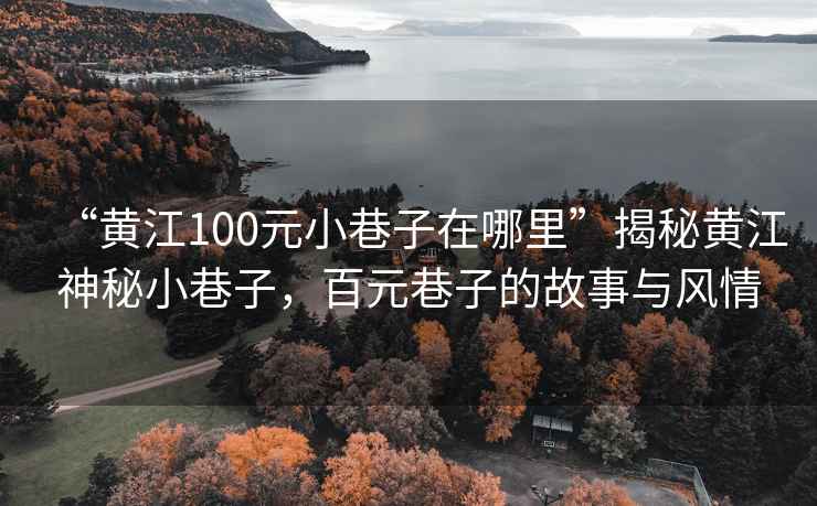 “黄江100元小巷子在哪里”揭秘黄江神秘小巷子，百元巷子的故事与风情