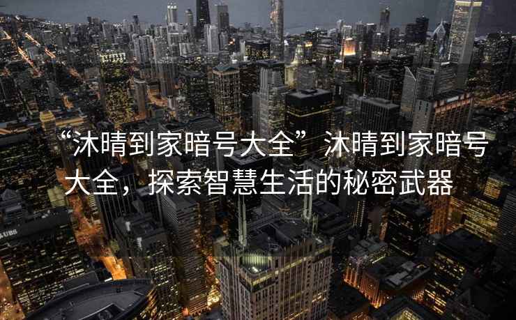 “沐晴到家暗号大全”沐晴到家暗号大全，探索智慧生活的秘密武器