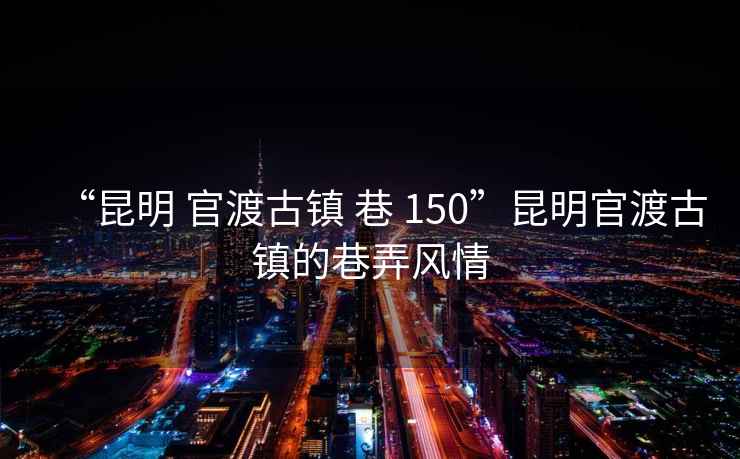 “昆明 官渡古镇 巷 150”昆明官渡古镇的巷弄风情