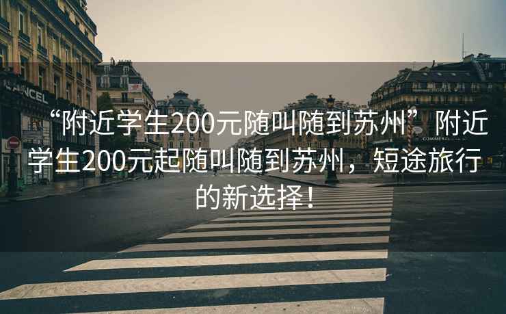 “附近学生200元随叫随到苏州”附近学生200元起随叫随到苏州，短途旅行的新选择！