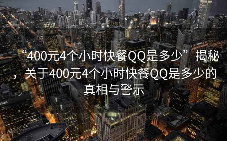 “400元4个小时快餐QQ是多少”揭秘，关于400元4个小时快餐QQ是多少的真相与警示