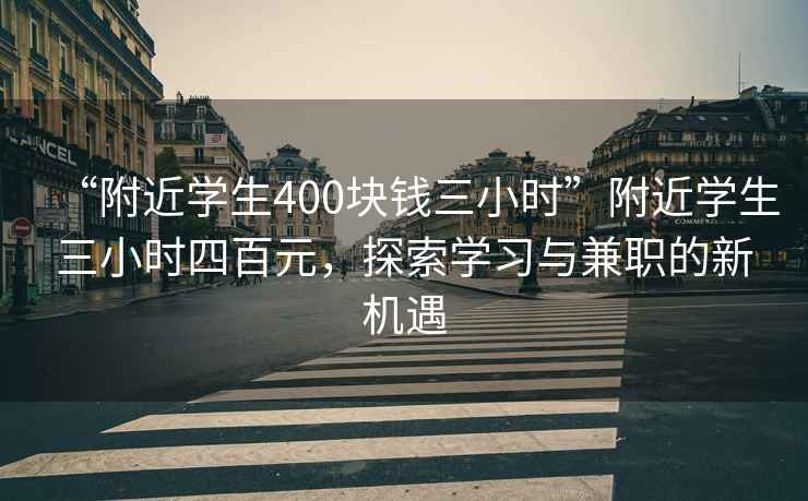 “附近学生400块钱三小时”附近学生三小时四百元，探索学习与兼职的新机遇