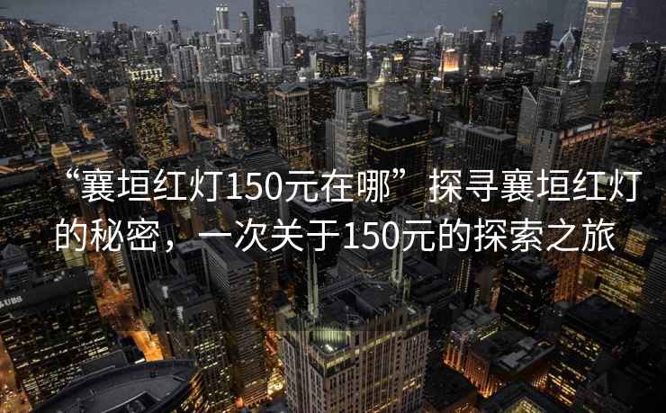 “襄垣红灯150元在哪”探寻襄垣红灯的秘密，一次关于150元的探索之旅