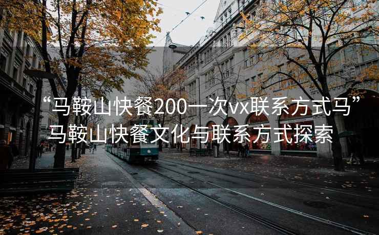 “马鞍山快餐200一次vx联系方式马”马鞍山快餐文化与联系方式探索