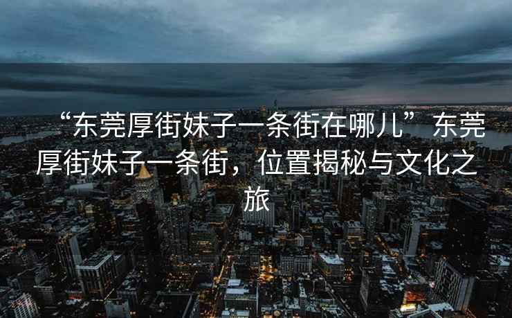 “东莞厚街妹子一条街在哪儿”东莞厚街妹子一条街，位置揭秘与文化之旅