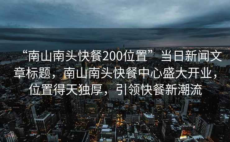 “南山南头快餐200位置”当日新闻文章标题，南山南头快餐中心盛大开业，位置得天独厚，引领快餐新潮流