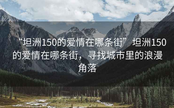 “坦洲150的爱情在哪条街”坦洲150的爱情在哪条街，寻找城市里的浪漫角落