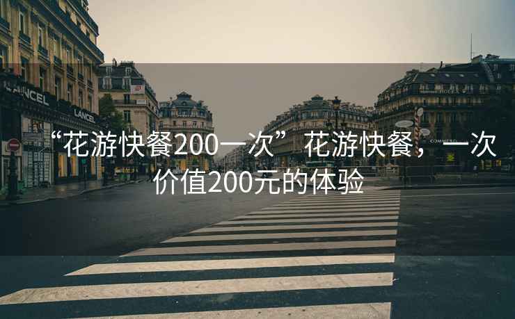 “花游快餐200一次”花游快餐，一次价值200元的体验