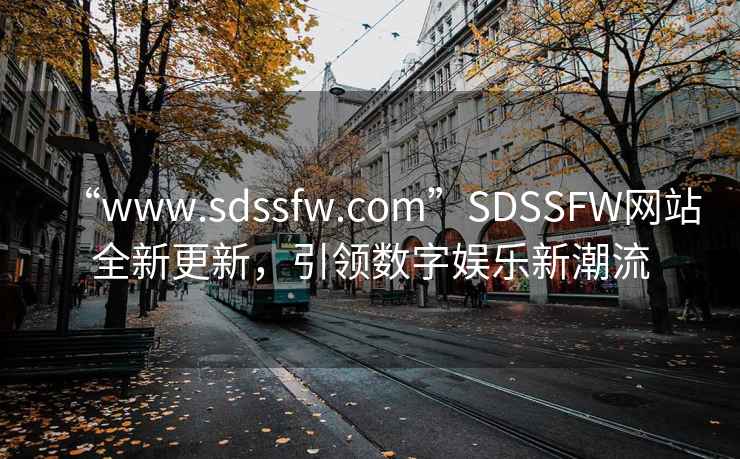 “www.sdssfw.com”SDSSFW网站全新更新，引领数字娱乐新潮流