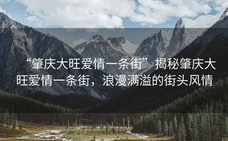 “肇庆大旺爱情一条街”揭秘肇庆大旺爱情一条街，浪漫满溢的街头风情