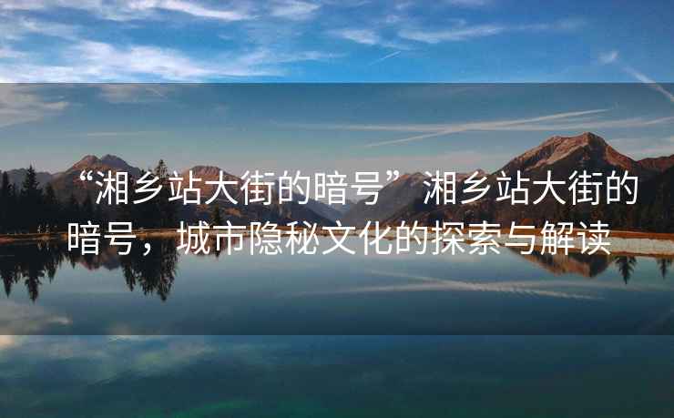 “湘乡站大街的暗号”湘乡站大街的暗号，城市隐秘文化的探索与解读