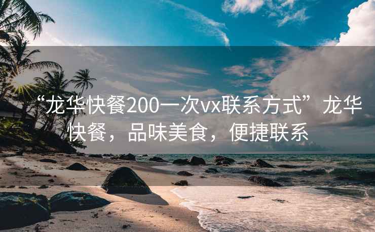 “龙华快餐200一次vx联系方式”龙华快餐，品味美食，便捷联系