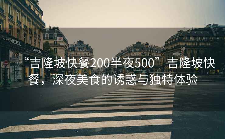 “吉隆坡快餐200半夜500”吉隆坡快餐，深夜美食的诱惑与独特体验