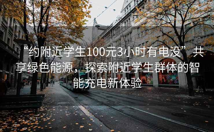 “约附近学生100元3小时有电没”共享绿色能源，探索附近学生群体的智能充电新体验