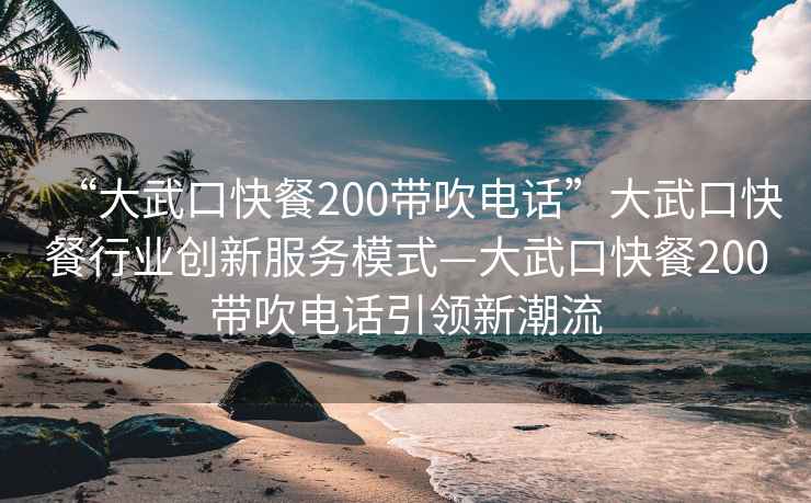 “大武口快餐200带吹电话”大武口快餐行业创新服务模式—大武口快餐200带吹电话引领新潮流